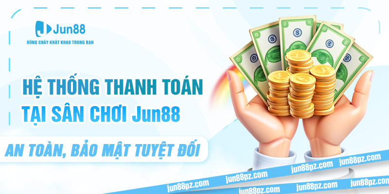 Hệ thống thanh toán tại sân chơi JUN88 an toàn, bảo mật tuyệt đối